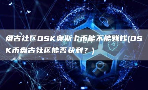 盘古社区OSK奥斯卡币能不能赚钱 - OSK币盘古社区能否获利？